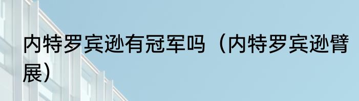 内特罗宾逊有冠军吗（内特罗宾逊臂展）