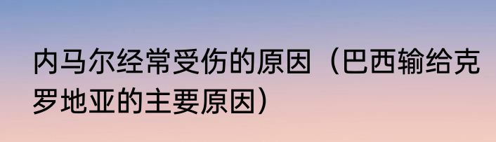内马尔经常受伤的原因（巴西输给克罗地亚的主要原因）