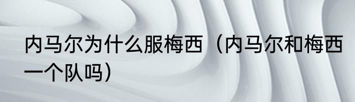 内马尔为什么服梅西（内马尔和梅西一个队吗）