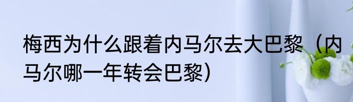 梅西为什么跟着内马尔去大巴黎（内马尔哪一年转会巴黎）