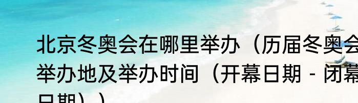 北京冬奥会在哪里举办（历届冬奥会举办地及举办时间（开幕日期－闭幕日期））