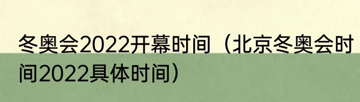 冬奥会2022开幕时间（北京冬奥会时间2022具体时间）