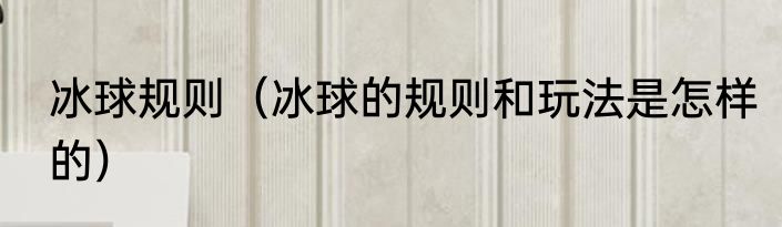 冰球规则（冰球的规则和玩法是怎样的）
