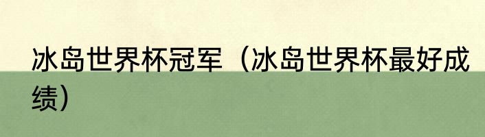 冰岛世界杯冠军（冰岛世界杯最好成绩）