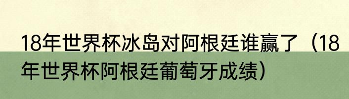 18年世界杯冰岛对阿根廷谁赢了（18年世界杯阿根廷葡萄牙成绩）