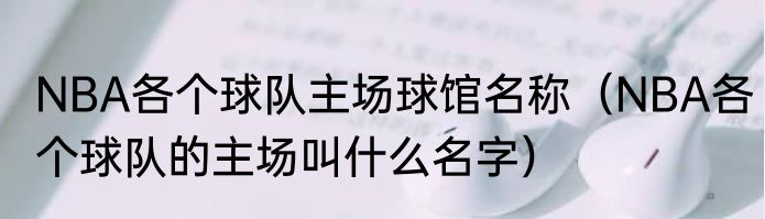 NBA各个球队主场球馆名称（NBA各个球队的主场叫什么名字）