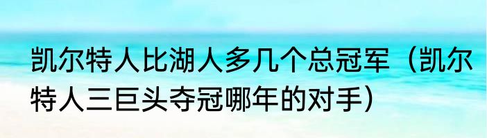 凯尔特人比湖人多几个总冠军（凯尔特人三巨头夺冠哪年的对手）