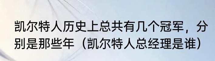 凯尔特人历史上总共有几个冠军，分别是那些年（凯尔特人总经理是谁）