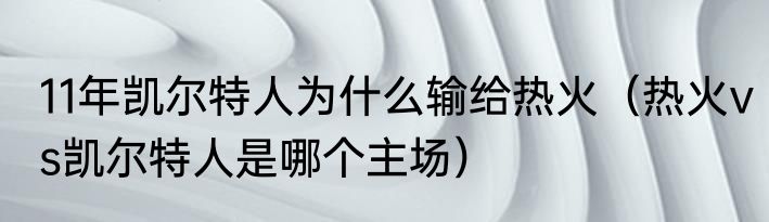 11年凯尔特人为什么输给热火（热火vs凯尔特人是哪个主场）