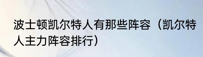 波士顿凯尔特人有那些阵容（凯尔特人主力阵容排行）