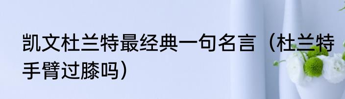 凯文杜兰特最经典一句名言（杜兰特手臂过膝吗）