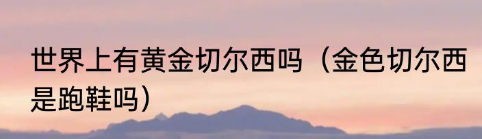世界上有黄金切尔西吗（金色切尔西是跑鞋吗）