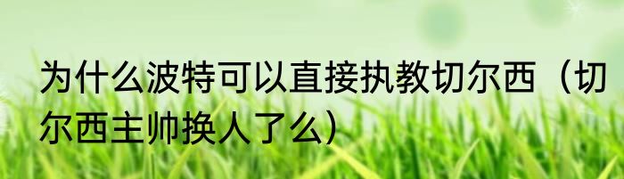 为什么波特可以直接执教切尔西（切尔西主帅换人了么）