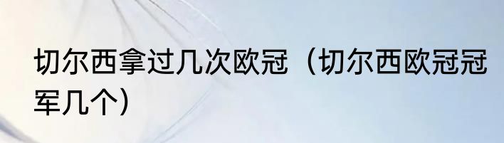 切尔西拿过几次欧冠（切尔西欧冠冠军几个）