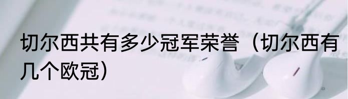 切尔西共有多少冠军荣誉（切尔西有几个欧冠）
