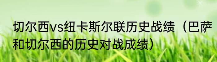 切尔西vs纽卡斯尔联历史战绩（巴萨和切尔西的历史对战成绩）