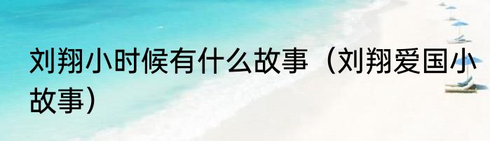 刘翔小时候有什么故事（刘翔爱国小故事）