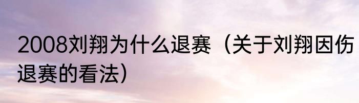 2008刘翔为什么退赛（关于刘翔因伤退赛的看法）