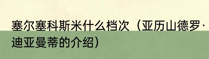 塞尔塞科斯米什么档次（亚历山德罗·迪亚曼蒂的介绍）