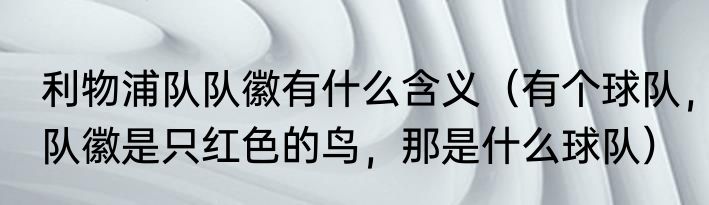 利物浦队队徽有什么含义（有个球队，队徽是只红色的鸟，那是什么球队）