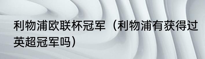 利物浦欧联杯冠军（利物浦有获得过英超冠军吗）