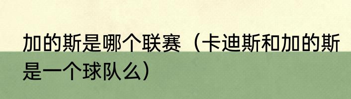 加的斯是哪个联赛（卡迪斯和加的斯是一个球队么）