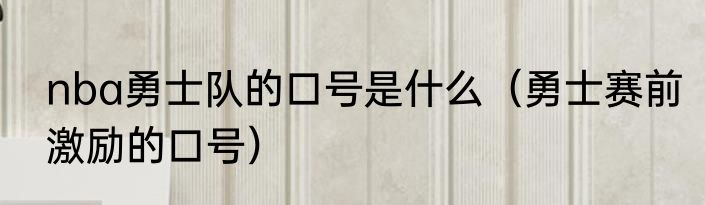 nba勇士队的口号是什么（勇士赛前激励的口号）