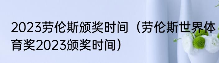 2023劳伦斯颁奖时间（劳伦斯世界体育奖2023颁奖时间）