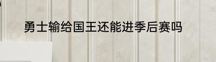 勇士输给国王还能进季后赛吗