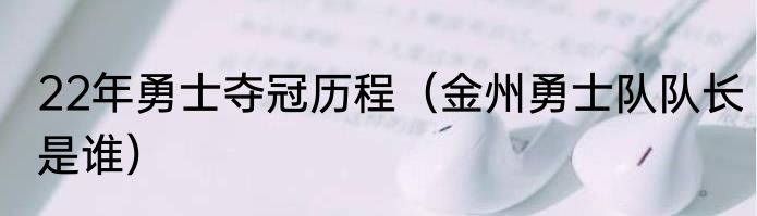 22年勇士夺冠历程（金州勇士队队长是谁）