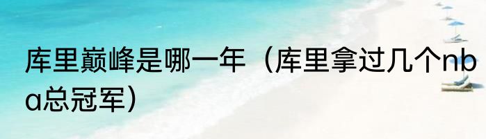 库里巅峰是哪一年（库里拿过几个nba总冠军）