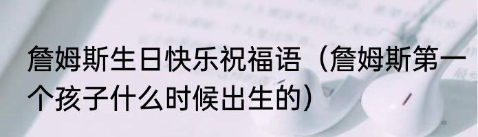 詹姆斯生日快乐祝福语（詹姆斯第一个孩子什么时候出生的）