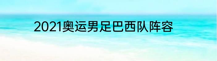 2021奥运男足巴西队阵容