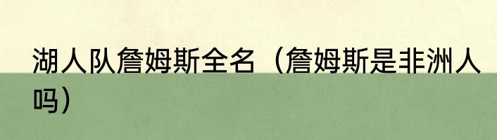 湖人队詹姆斯全名（詹姆斯是非洲人吗）