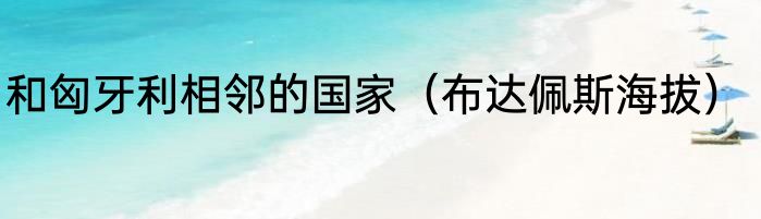 和匈牙利相邻的国家（布达佩斯海拔）