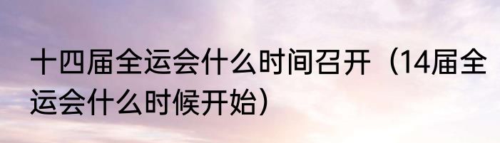 十四届全运会什么时间召开（14届全运会什么时候开始）