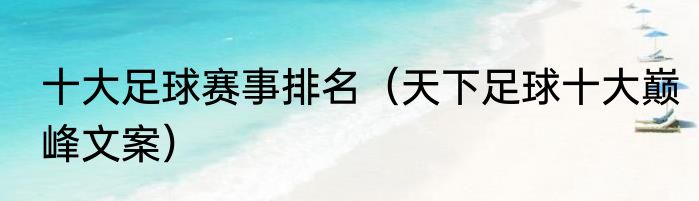 十大足球赛事排名（天下足球十大巅峰文案）
