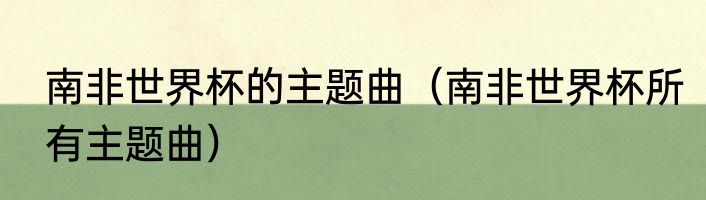 南非世界杯的主题曲（南非世界杯所有主题曲）