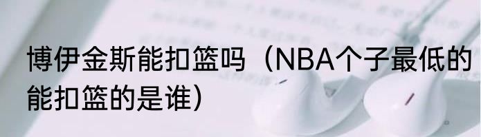 博伊金斯能扣篮吗（NBA个子最低的能扣篮的是谁）