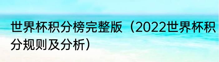 世界杯积分榜完整版（2022世界杯积分规则及分析）
