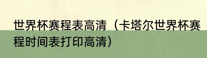 世界杯赛程表高清（卡塔尔世界杯赛程时间表打印高清）