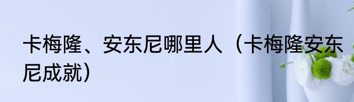 卡梅隆、安东尼哪里人（卡梅隆安东尼成就）
