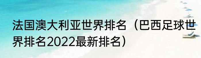 法国澳大利亚世界排名（巴西足球世界排名2022最新排名）