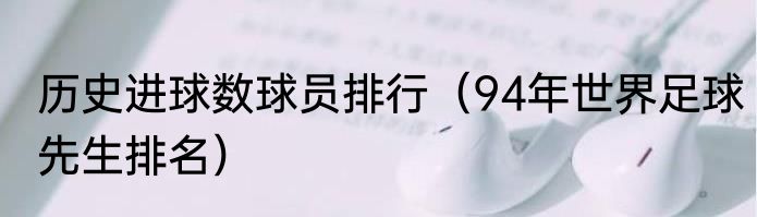 历史进球数球员排行（94年世界足球先生排名）