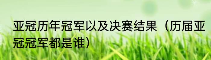 亚冠历年冠军以及决赛结果（历届亚冠冠军都是谁）