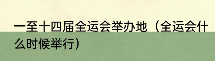 一至十四届全运会举办地（全运会什么时候举行）