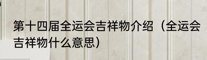 第十四届全运会吉祥物介绍（全运会吉祥物什么意思）