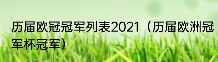 历届欧冠冠军列表2021（历届欧洲冠军杯冠军）