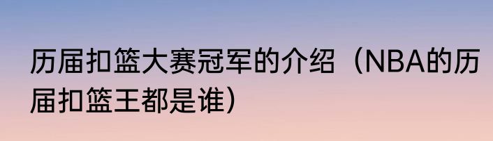 历届扣篮大赛冠军的介绍（NBA的历届扣篮王都是谁）