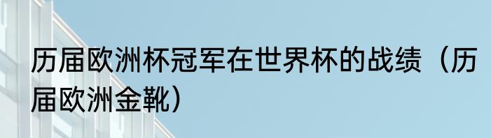 历届欧洲杯冠军在世界杯的战绩（历届欧洲金靴）